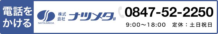 電話をかける　株式会社ナツメダ 0847-52-2250 9:00〜18:00　定休：土日祝日